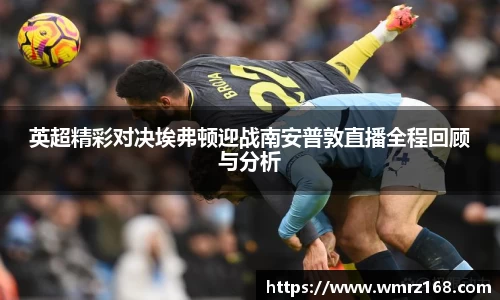 英超精彩对决埃弗顿迎战南安普敦直播全程回顾与分析